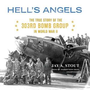 Hell's Angels: The True Story of the 303rd Bomb Group in World War II by Jay A. Stout