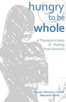 Hungry To Be Whole: A Therapist's Story of Healing from Anorexia by Brooke Wesley