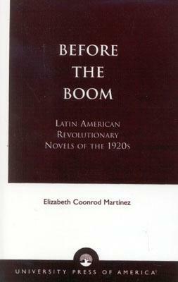 Before the Boom: Latin American Revolutionary Novels of the 1920s by Elizabeth Coonrod Martínez