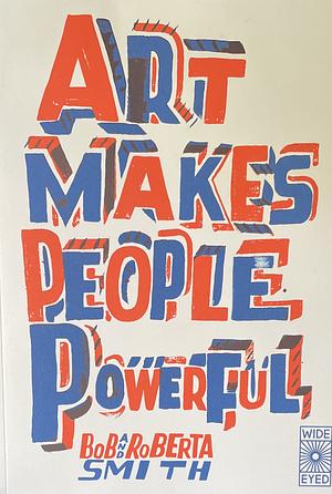 Art Makes People Powerful by Bob and Roberta Smith