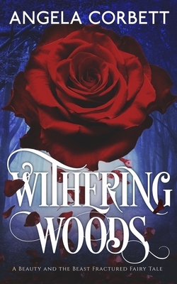 Withering Woods: A Beauty and the Beast Fractured Fairy Tale by Angela Corbett