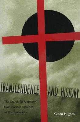 Transcendence and History: The Search for Ultimacy from Ancient Societies to Postmodernity by Glenn Hughes