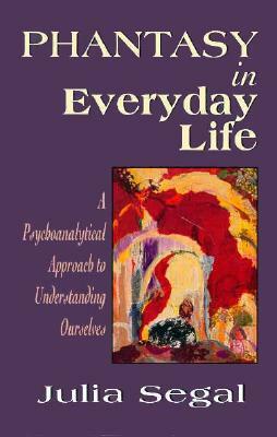 Phantasy in Everyday Life a Psychoanalytical Approach to Understanding Ourselves by Julia Segal