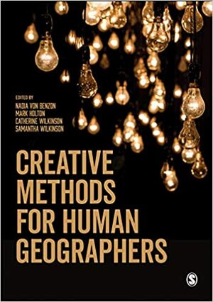 Creative Methods for Human Geographers by Samantha Wilkinson, Catherine Wilkinson, Nadia Von Benzon, Mark Holton