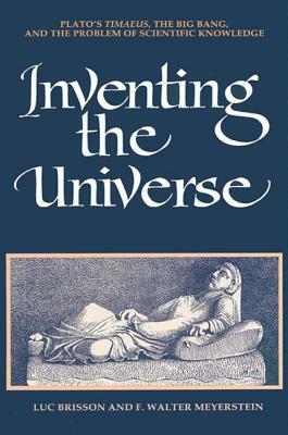 Inventing the Universe: Plato's Timaeus, the Big Bang, and the Problem of Scientific Knowledge by F. Walter Meyerstein, Luc Brisson