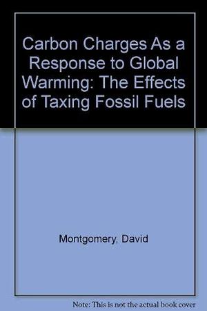 Carbon Charges As a Response to Global Warming: The Effects of Taxing Fossil Fuels by David Montgomery, Patrice Gordon, Gordon Bermant, Roger Hitchner, Thomas Lutton