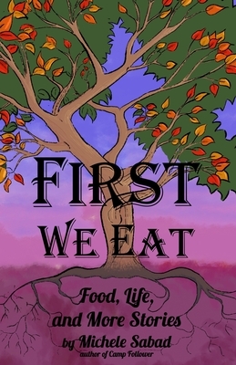 First We Eat: Food, Life, and More Stories by Michele Sabad