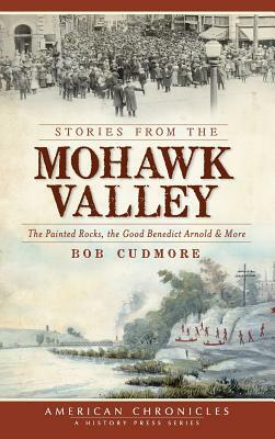 Stories from the Mohawk Valley: The Painted Rocks, the Good Benedict Arnold & More by Bob Cudmore