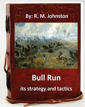 Bull Run; its strategy and tactics.By: R. M. Johnston by R. M. Johnston