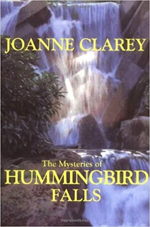 The Mysteries of Hummingbird Falls by Joanne Clarey