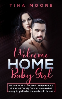 Welcome Home, Baby Girl: An MDLG, DDLG & ABDL novel about a Mommy & Daddy Dom who train their naughty girl to be the perfect little one by Tina Moore