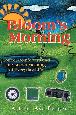 Bloom's Morning: Coffee, Comforters, and the Secret Meaning of Everyday Life by Arthur Asa Berger