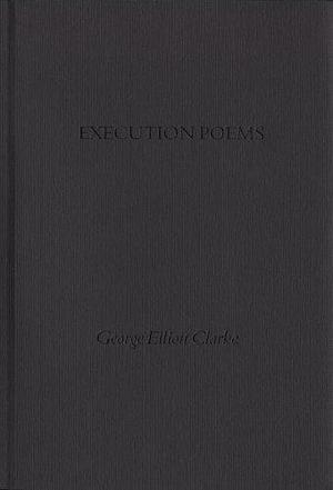 Execution Poems: The Black Acadian Tragedy of George And Rue by George Elliott Clarke, George Elliott Clarke