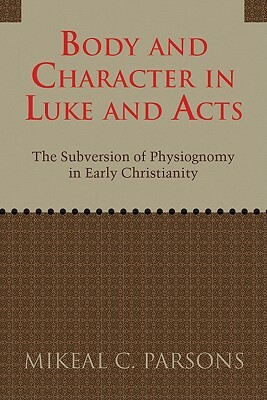 Body and Character in Luke and Acts: The Subversion of Physiognomy in Early Christianity by Mikeal C. Parsons