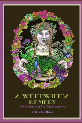 A Weedwife's Remedy: Folk Herbalism For The Hedgewise by Kiva Rose Hardin