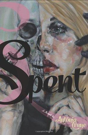 Spent: A Memoir by Antonia Crane by Antonia Crane, Antonia Crane