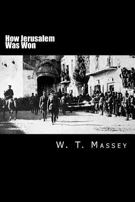 How Jerusalem Was Won: Being the Record of Allenby's Campaign in Palestine by W. T. Massey