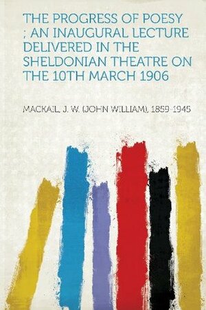 The Progress of Poesy; An Inaugural Lecture Delivered in the Sheldonian Theatre on the 10th March 1906 by John William Mackail