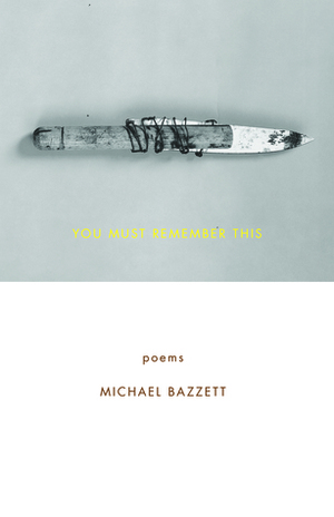 You Must Remember This: Poems by Michael Bazzett