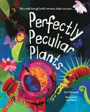 Perfectly Peculiar Plants: Take a Walk Through Earth's Weirdest, Wildest and Most by Chris Thorogood