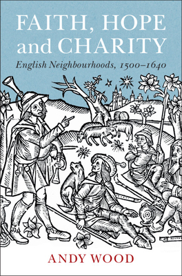 Faith, Hope and Charity: English Neighbourhoods, 1500-1640 by Andy Wood