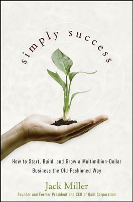 Simply Success: How to Start, Build and Grow a Multimillion Dollar Business the Old-Fashioned Way by Jack Miller, Caitlin Rother