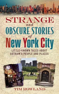 Strange and Obscure Stories of New York City: Little-Known Tales About Gotham's People and Places by Tim Rowland