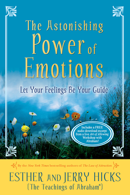 The Astonishing Power of Emotions: Let Your Feelings Be Your Guide by Esther Hicks, Jerry Hicks