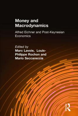 Money and Macrodynamics: Alfred Eichner and Post-Keynesian Economics: Alfred Eichner and Post-Keynesian Economics by Louis-Philippe Rochon, Marc Lavoie, Mario Seccareccia