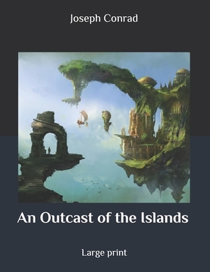 An Outcast of the Islands: Large print by Joseph Conrad