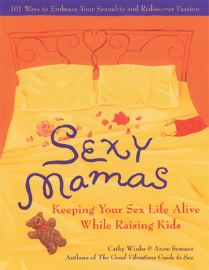Sexy Mamas: Keeping Your Sex Life Alive While Raising Kids by Cathy Winks, Anne Semans
