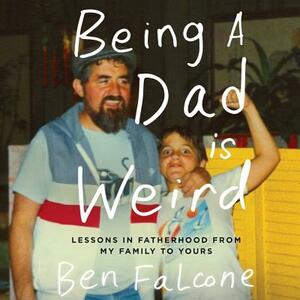 Being a Dad Is Weird: Lessons in Fatherhood from My Family to Yours by 