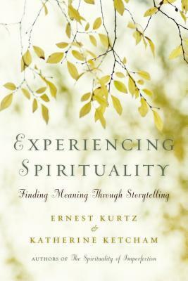 Experiencing Spirituality: Finding Meaning Through Storytelling by Ernest Kurtz, Katherine Ketcham