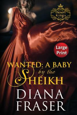 Wanted, A Baby by the Sheikh: Large Print by Diana Fraser