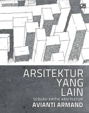 Arsitektur Yang Lain: Sebuah Kritik Arsitektur by Avianti Armand