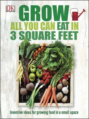 Grow All You Can Eat in 3 Square Feet by D.K. Publishing