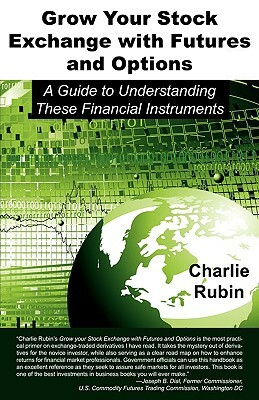 Grow Your Stock Exchange with Futures and Options: A Guide to Understanding These Financial Instruments by Charlie Rubin