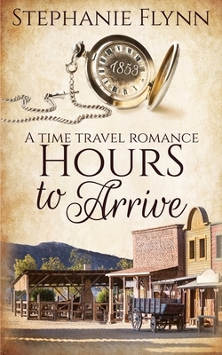 Hours to Arrive: A Time Travel Romance by Stephanie Flynn