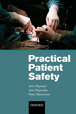 Practical Patient Safety by John Reynard, Peter Stevenson, John Reynolds