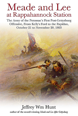 Meade and Lee at Rappahannock Station: The Army of the Potomac's First Post-Gettysburg Offensive, from Kelly's Ford to the Rapidan, October 21 to Nove by Jeffrey Wm Hunt