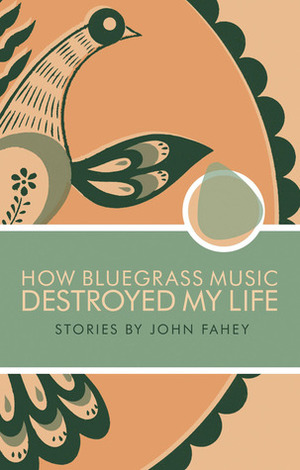 How Bluegrass Music Destroyed My Life by John Fahey, Damian Rogers