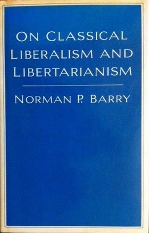 On Classical Liberalism and Libertarianism by Norman P. Barry