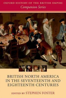 British North America in the Seventeenth and Eighteenth Centuries by Stephen Foster