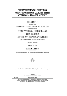 The Environmental Protection Agency (EPA) library closures: better access for a broader audience? by United S. Congress, Committee on Science and Techno (house), United States House of Representatives