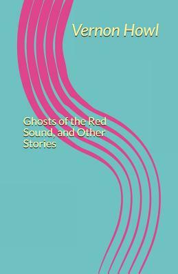 Ghosts of the Red Sound, and Other Stories by Vernon Howl