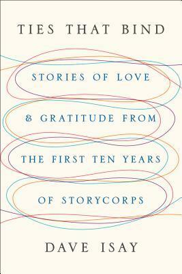 Ties That Bind: Stories of Love and Gratitude from the First Ten Years of StoryCorps by Dave Isay