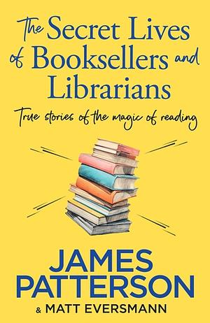 The Secret Lives of Booksellers and Librarians by Matt Eversmann, James Patterson