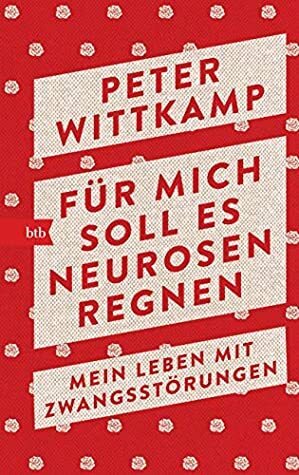 Für mich soll es Neurosen regnen: Mein Leben mit Zwangsstörungen by Peter Wittkamp