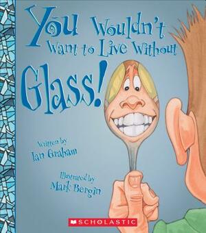 You Wouldn't Want to Live Without Glass! (You Wouldn't Want to Live Without...) by Ian Graham