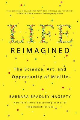 Life Reimagined: The Science, Art, and Opportunity of Midlife by Barbara Bradley Hagerty